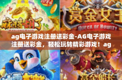 ag电子游戏注册送彩金-AG电子游戏注册送彩金，轻松玩转精彩游戏！ag电子游戏注册送彩金