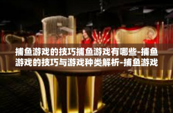 捕鱼游戏的技巧捕鱼游戏有哪些-捕鱼游戏的技巧与游戏种类解析-捕鱼游戏的技巧捕鱼游戏有哪些