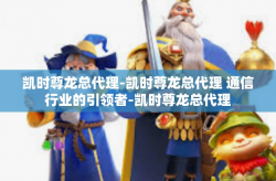 凯时尊龙总代理-凯时尊龙总代理 通信行业的引领者-凯时尊龙总代理