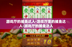 游戏厅的捕鱼达人-游戏厅里的捕鱼达人-游戏厅的捕鱼达人