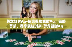 尊龙凯时Ag-探索尊龙凯时Ag，领略尊荣，尽享凯旋时刻-尊龙凯时Ag
