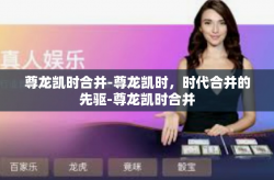 尊龙凯时合并-尊龙凯时，时代合并的先驱-尊龙凯时合并