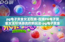pg电子赏金女王在线-在线PG电子赏金女王引领潮流的新玩法-pg电子赏金女王在线