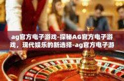 ag官方电子游戏-探秘AG官方电子游戏，现代娱乐的新选择-ag官方电子游戏
