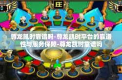尊龙凯时靠谱吗-尊龙凯时平台的靠谱性与服务保障-尊龙凯时靠谱吗
