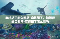 麻将胡了怎么看马-麻将胡了，如何看是否看马-麻将胡了怎么看马