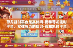 尊龙凯时平台是实体吗-揭秘尊龙凯时平台，实体与否的探究-尊龙凯时平台是实体吗