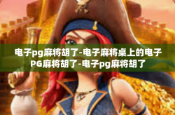 电子pg麻将胡了-电子麻将桌上的电子PG麻将胡了-电子pg麻将胡了