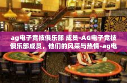 ag电子竞技俱乐部 成员-AG电子竞技俱乐部成员，他们的风采与热情-ag电子竞技俱乐部 成员