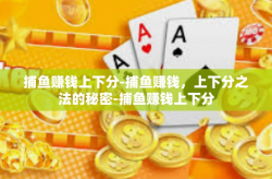 捕鱼赚钱上下分-捕鱼赚钱，上下分之法的秘密-捕鱼赚钱上下分