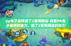 pg电子麻将胡了2官网网站-探索PG电子麻将的魅力，胡了2官网网站的吸引力-pg电子麻将胡了2官网网站