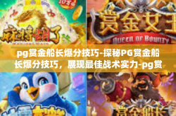 pg赏金船长爆分技巧-探秘PG赏金船长爆分技巧，展现最佳战术实力-pg赏金船长爆分技巧