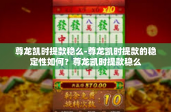 尊龙凯时提款稳么-尊龙凯时提款的稳定性如何？尊龙凯时提款稳么