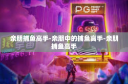 亲朋捕鱼高手-亲朋中的捕鱼高手-亲朋捕鱼高手