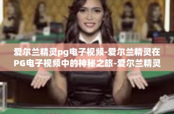 爱尔兰精灵pg电子视频-爱尔兰精灵在PG电子视频中的神秘之旅-爱尔兰精灵pg电子视频
