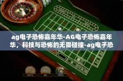 ag电子恐怖嘉年华-AG电子恐怖嘉年华，科技与恐怖的无畏碰撞-ag电子恐怖嘉年华