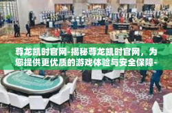 尊龙凯时官网-揭秘尊龙凯时官网，为您提供更优质的游戏体验与安全保障-尊龙凯时官网