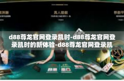 d88尊龙官网登录凯时-d88尊龙官网登录凯时的新体验-d88尊龙官网登录凯时
