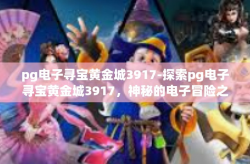 pg电子寻宝黄金城3917-探索pg电子寻宝黄金城3917，神秘的电子冒险之旅-pg电子寻宝黄金城3917
