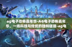 ag电子恐怖嘉年华-AG电子恐怖嘉年华，一场科技与传统的独特碰撞-ag电子恐怖嘉年华