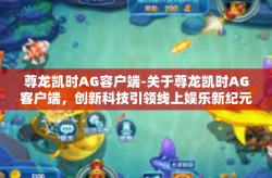 尊龙凯时AG容户端-关于尊龙凯时AG客户端，创新科技引领线上娱乐新纪元-尊龙凯时AG容户端