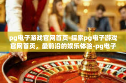 pg电子游戏官网首页-探索pg电子游戏官网首页，最前沿的娱乐体验-pg电子游戏官网首页