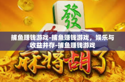 捕鱼赚钱游戏-捕鱼赚钱游戏，娱乐与收益并存-捕鱼赚钱游戏