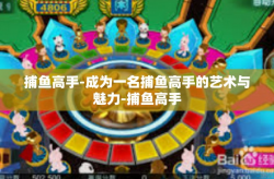 捕鱼高手-成为一名捕鱼高手的艺术与魅力-捕鱼高手