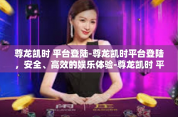 尊龙凯时 平台登陆-尊龙凯时平台登陆，安全、高效的娱乐体验-尊龙凯时 平台登陆