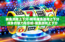 捕鱼游戏上下分-解析捕鱼游戏上下分现象的魅力与影响-捕鱼游戏上下分