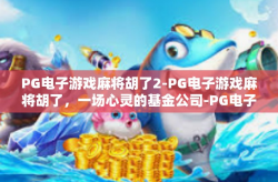 PG电子游戏麻将胡了2-PG电子游戏麻将胡了，一场心灵的基金公司-PG电子游戏麻将胡了2