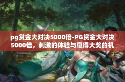 pg赏金大对决5000倍-PG赏金大对决5000倍，刺激的体验与赢得大奖的机会-pg赏金大对决5000倍