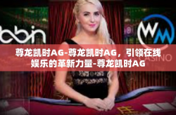 尊龙凯时AG-尊龙凯时AG，引领在线娱乐的革新力量-尊龙凯时AG
