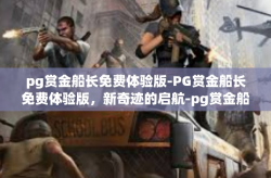 pg赏金船长免费体验版-PG赏金船长免费体验版，新奇迹的启航-pg赏金船长免费体验版