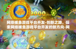 网络捕鱼游戏平台开发-创新之路，探索网络捕鱼游戏平台开发的新方向-网络捕鱼游戏平台开发