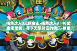 捕鱼达人3无限金币-捕鱼达人3，打破金币限制，尽享无限财富的快乐-捕鱼达人3无限金币