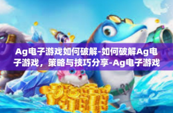 Ag电子游戏如何破解-如何破解Ag电子游戏，策略与技巧分享-Ag电子游戏如何破解
