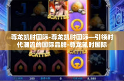 尊龙凯时国际-尊龙凯时国际—引领时代潮流的国际品牌-尊龙凯时国际