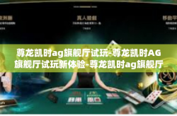 尊龙凯时ag旗舰厅试玩-尊龙凯时AG旗舰厅试玩新体验-尊龙凯时ag旗舰厅试玩