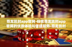 尊龙凯时app官网-探索尊龙凯时app官网的优质体验与便捷服务-尊龙凯时app官网