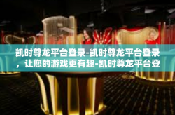 凯时尊龙平台登录-凯时尊龙平台登录，让您的游戏更有趣-凯时尊龙平台登录