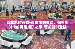 尊龙凯时登陆-尊龙凯时登陆，探索新时代的网络娱乐之旅-尊龙凯时登陆