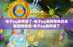 电子pg麻将胡了-电子pg麻将带来的全新胡牌体验-电子pg麻将胡了