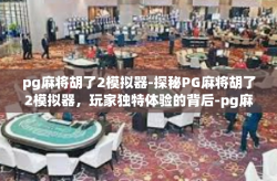 pg麻将胡了2模拟器-探秘PG麻将胡了2模拟器，玩家独特体验的背后-pg麻将胡了2模拟器