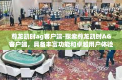 尊龙凯时ag客户端-探索尊龙凯时AG客户端，具备丰富功能和卓越用户体验的在线平台-尊龙凯时ag客户端