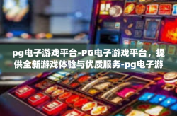 pg电子游戏平台-PG电子游戏平台，提供全新游戏体验与优质服务-pg电子游戏平台