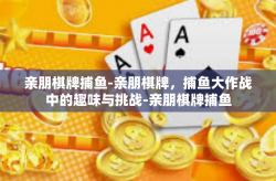 亲朋棋牌捕鱼-亲朋棋牌，捕鱼大作战中的趣味与挑战-亲朋棋牌捕鱼