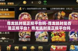 尊龙凯时是正规平台吗-尊龙凯时是否是正规平台？尊龙凯时是正规平台吗