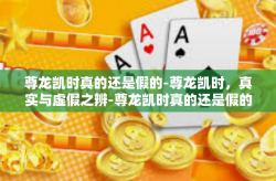 尊龙凯时真的还是假的-尊龙凯时，真实与虚假之辨-尊龙凯时真的还是假的