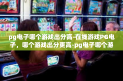 pg电子哪个游戏出分高-在线游戏PG电子，哪个游戏出分更高-pg电子哪个游戏出分高